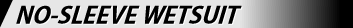 NO-SLEEVE WETSUIT